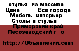 стулья  из массива › Цена ­ 800 - Все города Мебель, интерьер » Столы и стулья   . Приморский край,Лесозаводский г. о. 